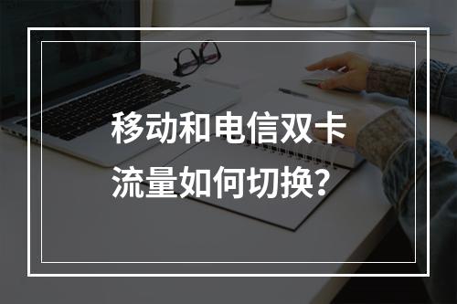 移动和电信双卡流量如何切换？