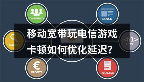 移动宽带玩电信游戏卡顿如何优化延迟？