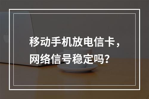 移动手机放电信卡，网络信号稳定吗？