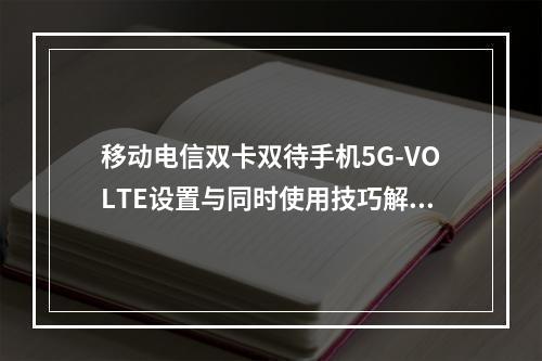 移动电信双卡双待手机5G-VOLTE设置与同时使用技巧解析