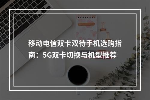 移动电信双卡双待手机选购指南：5G双卡切换与机型推荐
