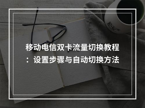 移动电信双卡流量切换教程：设置步骤与自动切换方法