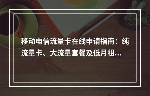 移动电信流量卡在线申请指南：纯流量卡、大流量套餐及低月租优惠