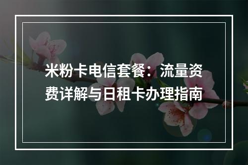 米粉卡电信套餐：流量资费详解与日租卡办理指南