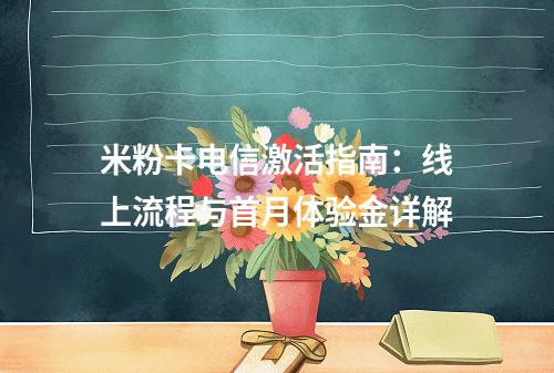 米粉卡电信激活指南：线上流程与首月体验金详解