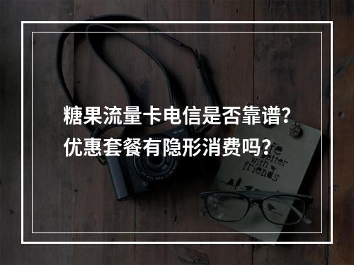 糖果流量卡电信是否靠谱？优惠套餐有隐形消费吗？