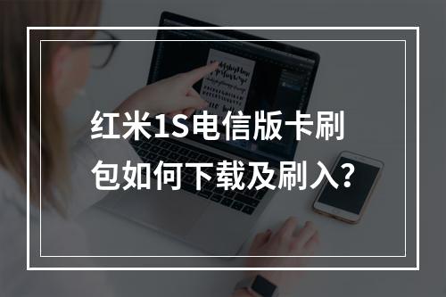 红米1S电信版卡刷包如何下载及刷入？