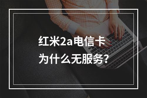 红米2a电信卡为什么无服务？