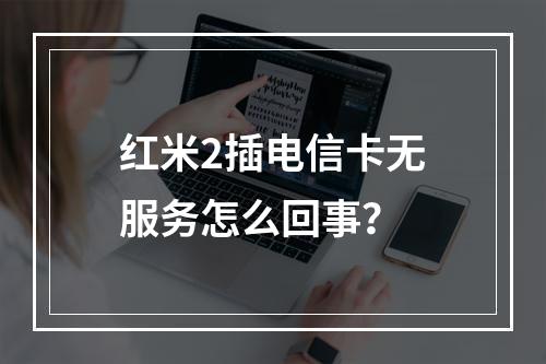 红米2插电信卡无服务怎么回事？