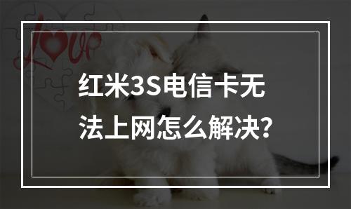 红米3S电信卡无法上网怎么解决？
