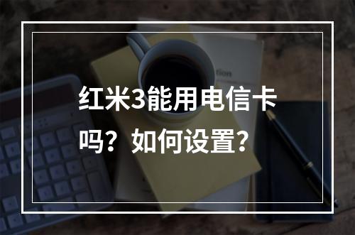 红米3能用电信卡吗？如何设置？