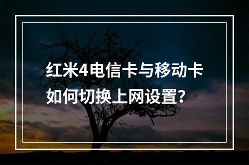 红米4电信卡与移动卡如何切换上网设置？