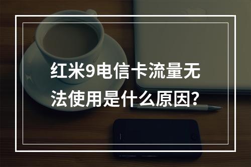 红米9电信卡流量无法使用是什么原因？