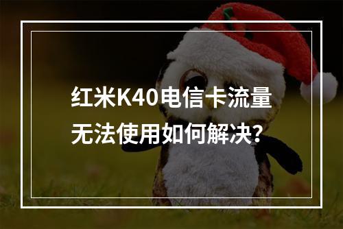 红米K40电信卡流量无法使用如何解决？