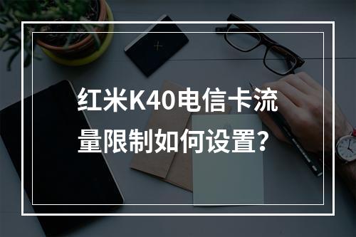 红米K40电信卡流量限制如何设置？