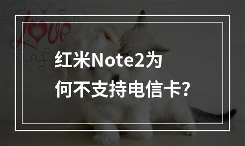 红米Note2为何不支持电信卡？