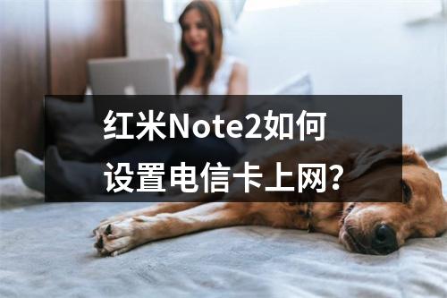 红米Note2如何设置电信卡上网？