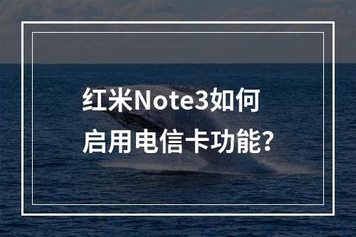 红米Note3如何启用电信卡功能？