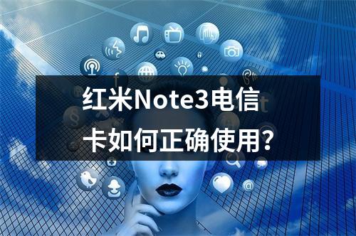 红米Note3电信卡如何正确使用？