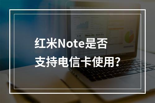 红米Note是否支持电信卡使用？