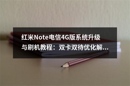红米Note电信4G版系统升级与刷机教程：双卡双待优化解析