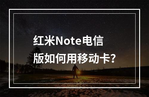 红米Note电信版如何用移动卡？