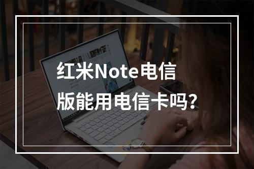 红米Note电信版能用电信卡吗？