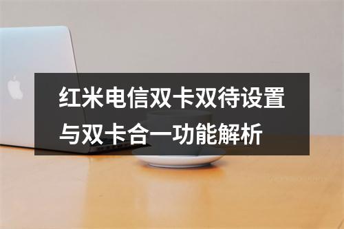 红米电信双卡双待设置与双卡合一功能解析