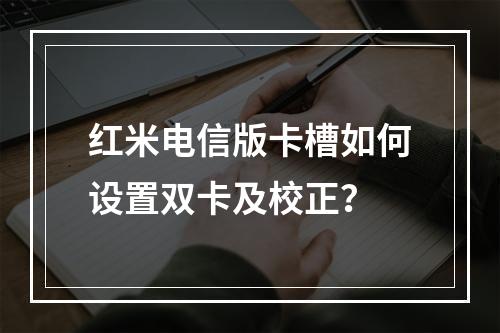 红米电信版卡槽如何设置双卡及校正？