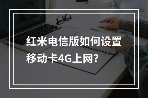 红米电信版如何设置移动卡4G上网？