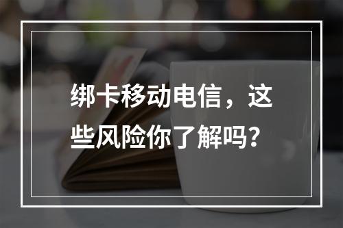 绑卡移动电信，这些风险你了解吗？