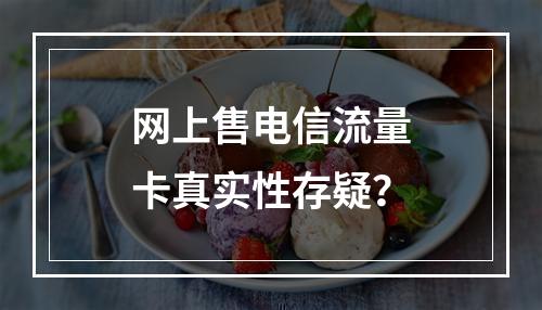 网上售电信流量卡真实性存疑？