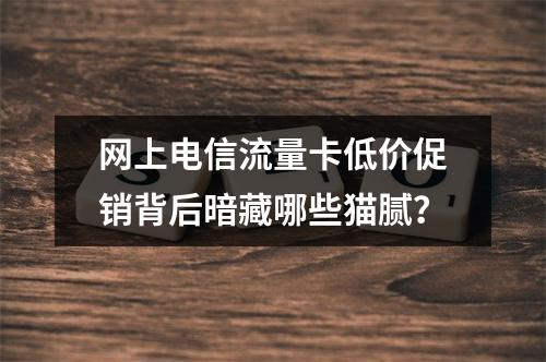网上电信流量卡低价促销背后暗藏哪些猫腻？