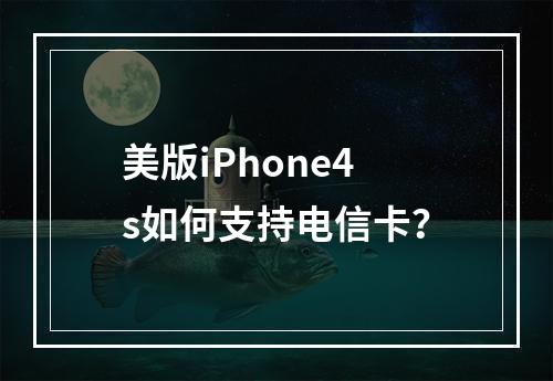 美版iPhone4s如何支持电信卡？