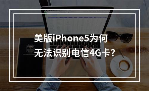 美版iPhone5为何无法识别电信4G卡？