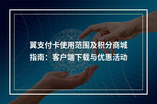 翼支付卡使用范围及积分商城指南：客户端下载与优惠活动