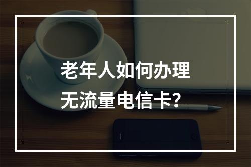 老年人如何办理无流量电信卡？