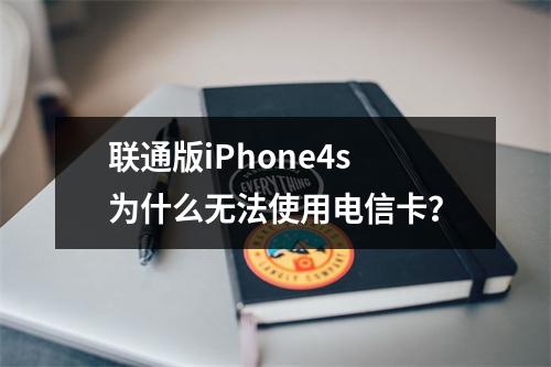 联通版iPhone4s为什么无法使用电信卡？