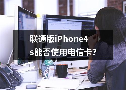 联通版iPhone4s能否使用电信卡？
