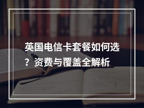 英国电信卡套餐如何选？资费与覆盖全解析