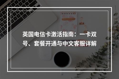 英国电信卡激活指南：一卡双号、套餐开通与中文客服详解