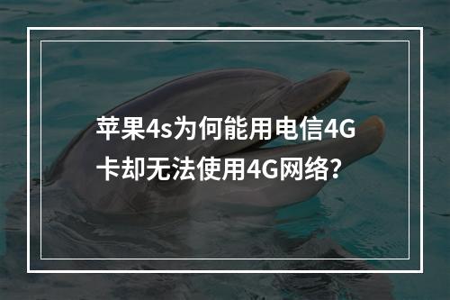 苹果4s为何能用电信4G卡却无法使用4G网络？