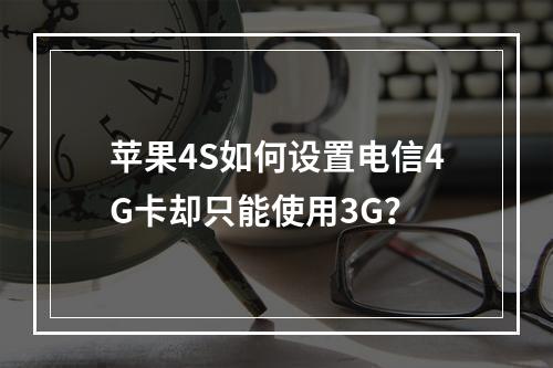 苹果4S如何设置电信4G卡却只能使用3G？