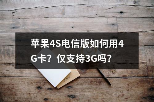 苹果4S电信版如何用4G卡？仅支持3G吗？