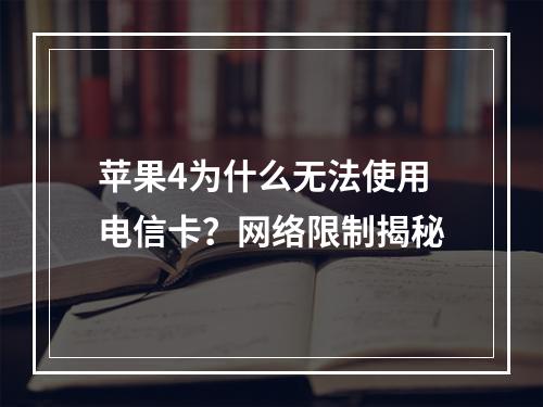 苹果4为什么无法使用电信卡？网络限制揭秘