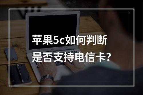 苹果5c如何判断是否支持电信卡？