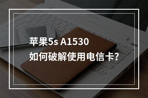 苹果5s A1530如何破解使用电信卡？