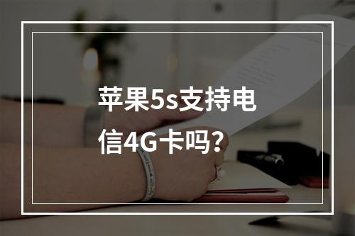 苹果5s支持电信4G卡吗？