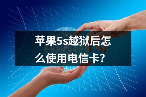 苹果5s越狱后怎么使用电信卡？