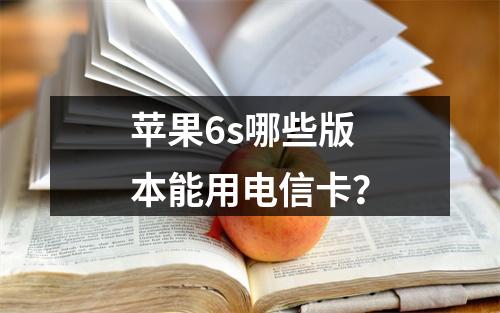 苹果6s哪些版本能用电信卡？